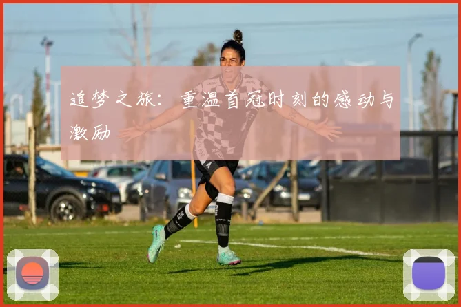 追梦之旅：重温首冠时刻的感动与激励
