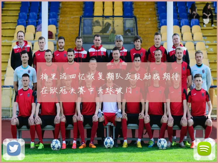梅里诺回忆恢复期队友鼓励我期待在欧冠决赛中头球破门