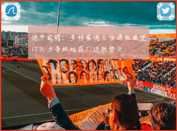 德甲前瞻：多特蒙德主场遇阻狼堡门兴力争终结药厂连胜势头