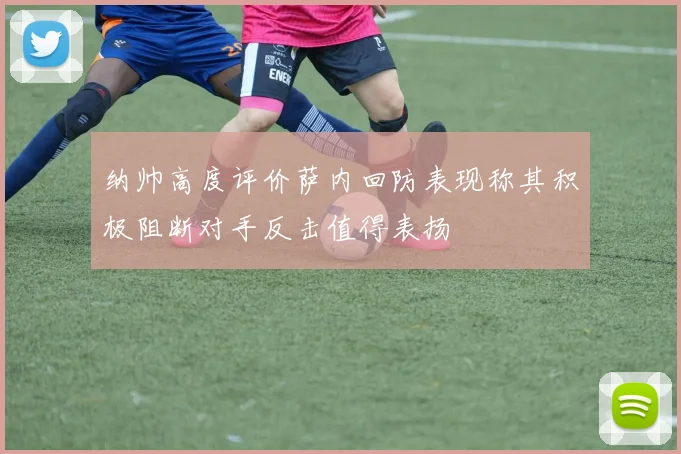 纳帅高度评价萨内回防表现称其积极阻断对手反击值得表扬