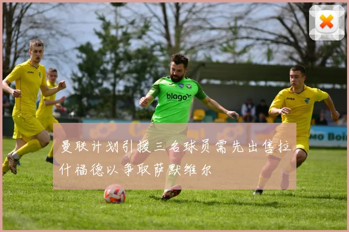 曼联计划引援三名球员需先出售拉什福德以争取萨默维尔
