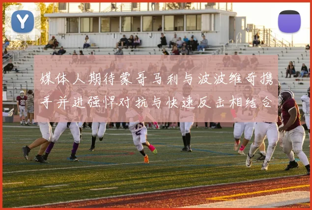 媒体人期待蒙哥马利与波波维奇携手并进强悍对抗与快速反击相结合