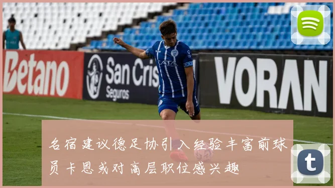 名宿建议德足协引入经验丰富前球员卡恩或对高层职位感兴趣