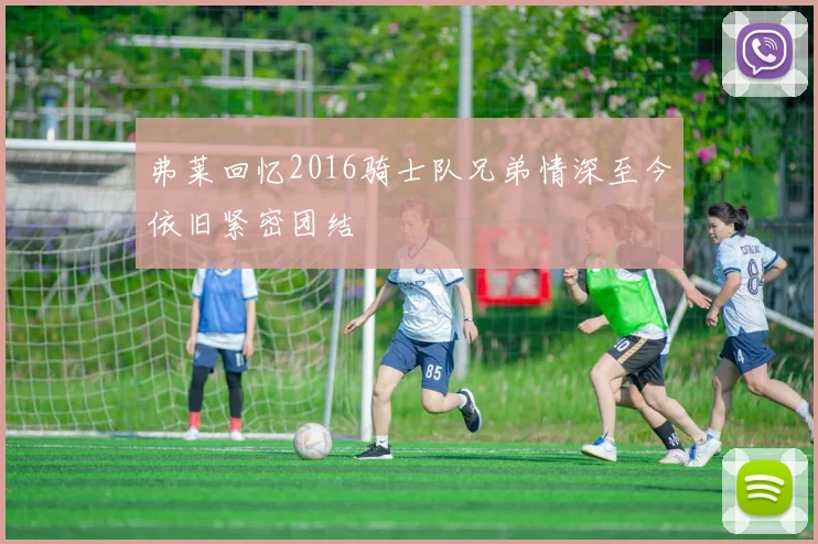 弗莱回忆2016骑士队兄弟情深至今依旧紧密团结