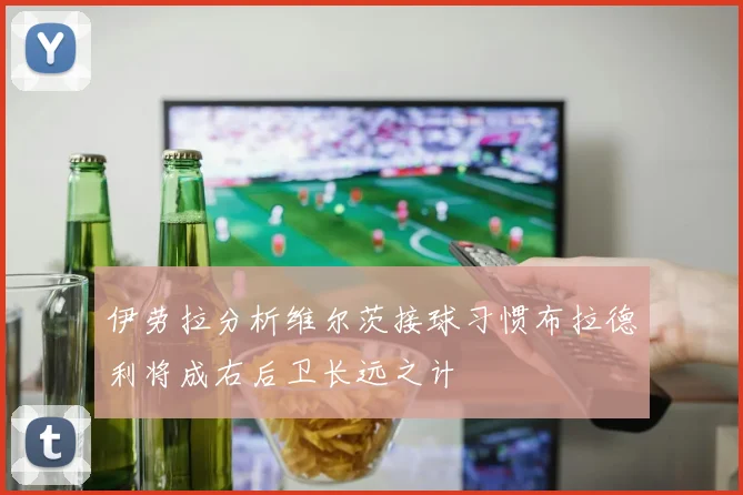 伊劳拉分析维尔茨接球习惯布拉德利将成右后卫长远之计