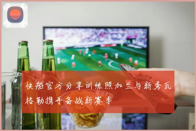 快船官方分享训练照加兰与新秀瓦格勒携手备战新赛季