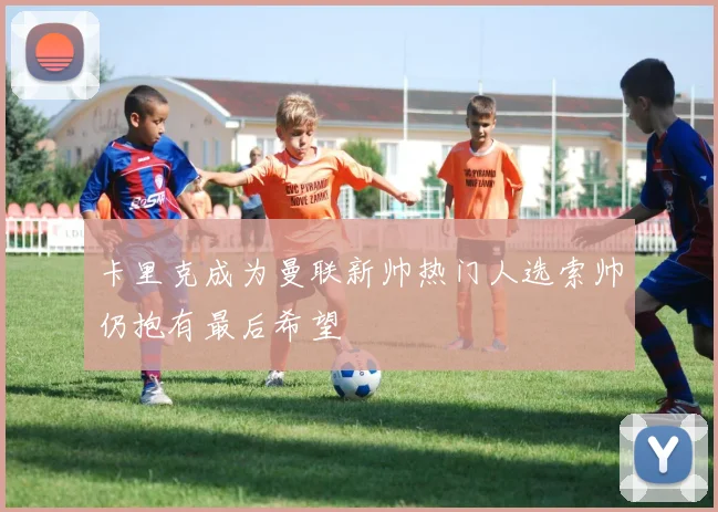 卡里克成为曼联新帅热门人选索帅仍抱有最后希望