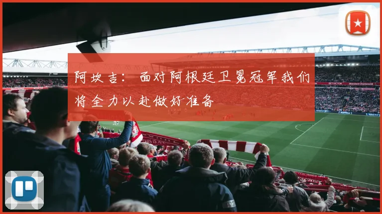阿坎吉：面对阿根廷卫冕冠军我们将全力以赴做好准备