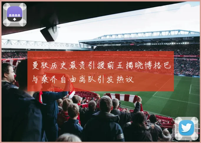 曼联历史最贵引援前五揭晓博格巴与桑乔自由离队引发热议