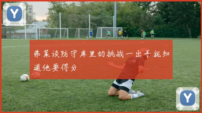 弗莱谈防守库里的挑战一出手就知道他要得分