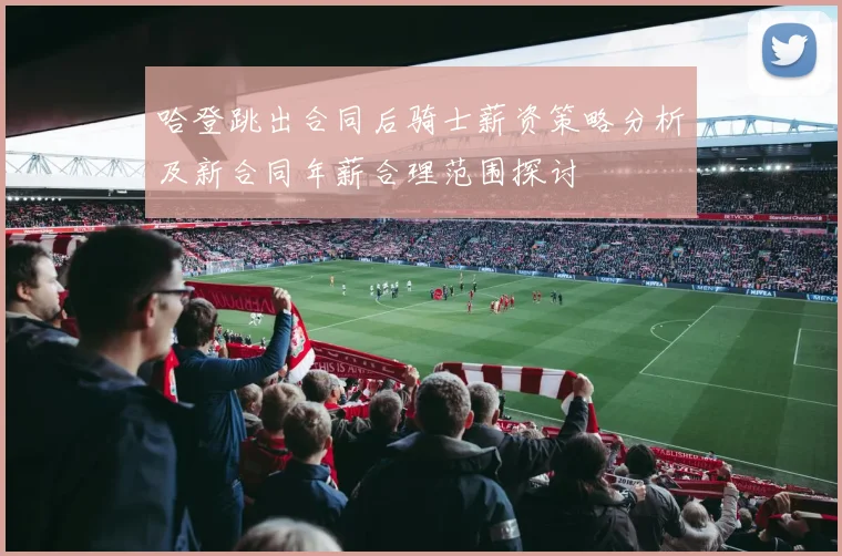 哈登跳出合同后骑士薪资策略分析及新合同年薪合理范围探讨
