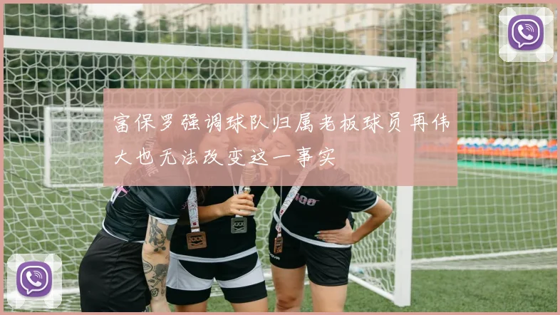 富保罗强调球队归属老板球员再伟大也无法改变这一事实