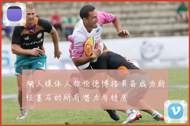 湖人媒体人称伦德博格具备成为新任基石的所有潜力与特质